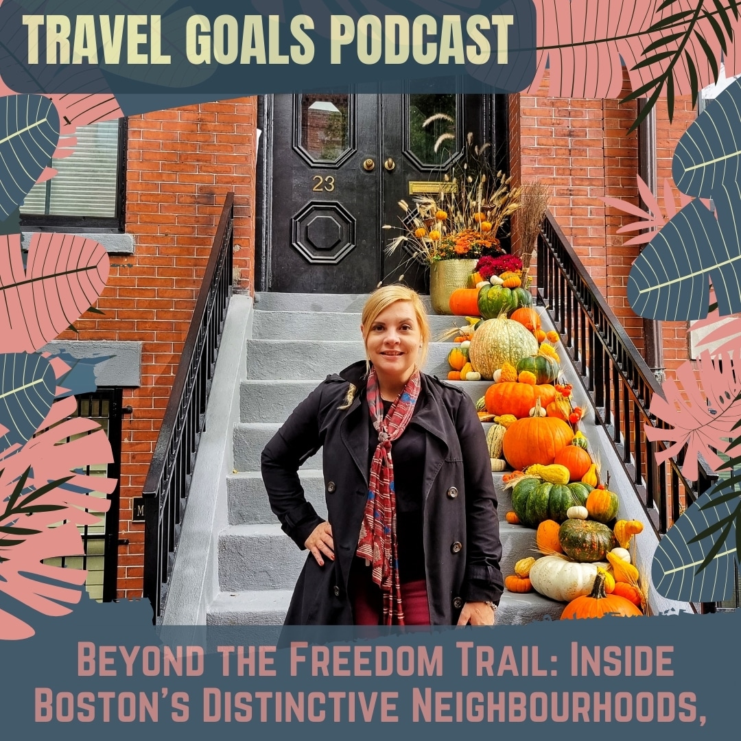Travel Goals Podcast episode "Beyond the Freedom Trail: Inside Boston's Distinctive Neighbourhoods,"